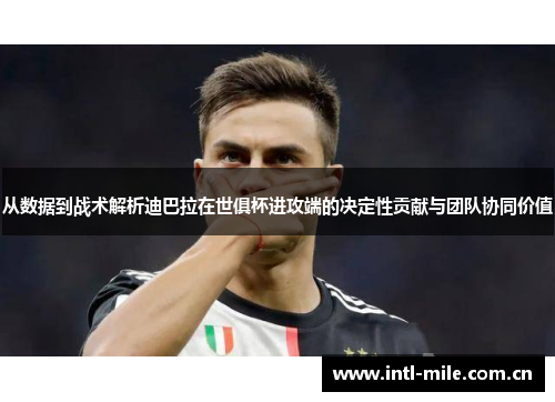 从数据到战术解析迪巴拉在世俱杯进攻端的决定性贡献与团队协同价值 从数据到战术解析迪巴拉在世俱杯进攻端的决定性贡献与团队协同价值