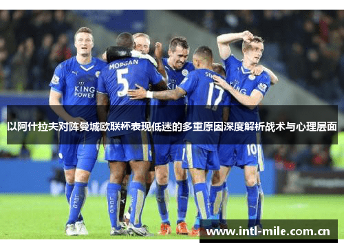 以阿什拉夫对阵曼城欧联杯表现低迷的多重原因深度解析战术与心理层面 以阿什拉夫对阵曼城欧联杯表现低迷的多重原因深度解析战术与心理层面